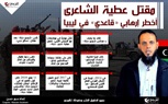 إنفوجرافيك.. مقتل «عطية الشاعري».. أخطر إرهابي «قاعدي» في ليبيا